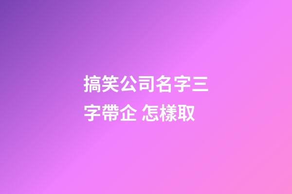 搞笑公司名字三字帶企 怎樣取-第1張-公司起名-玄機派